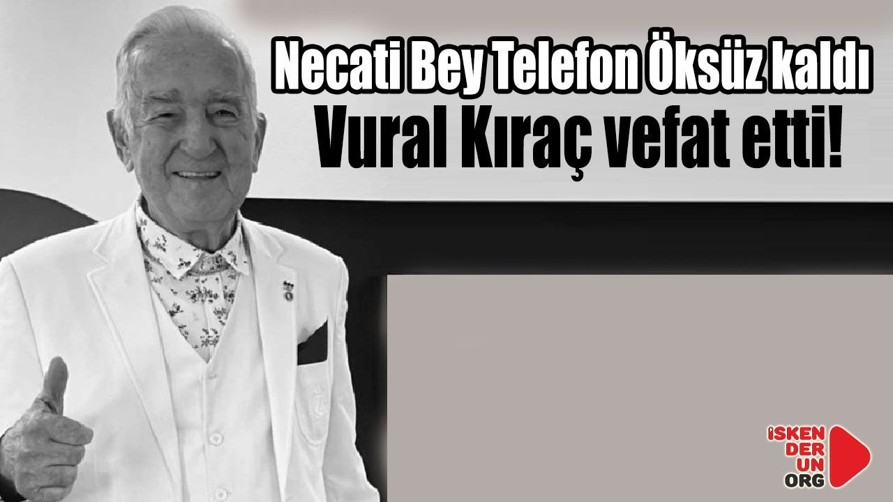 Vural Kıraç vefat etti Necati Bey Telefon öksüz kaldı…