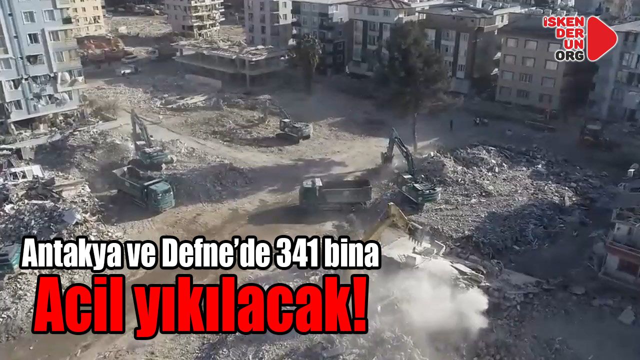 Antakya ve Defne’de 341 bina acil yıkılacak!