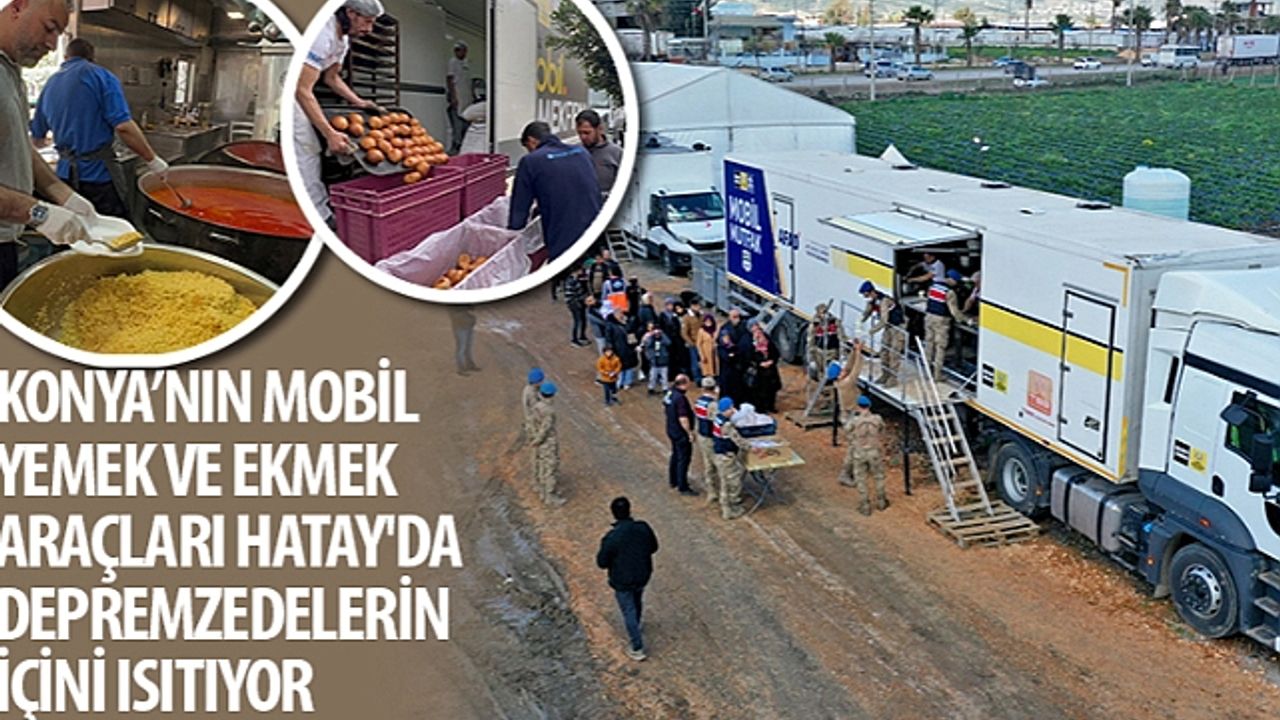 Konya’nın Mobil Yemek ve Ekmek Araçları Hatay'da Depremzedelerin İçini Isıtıyor