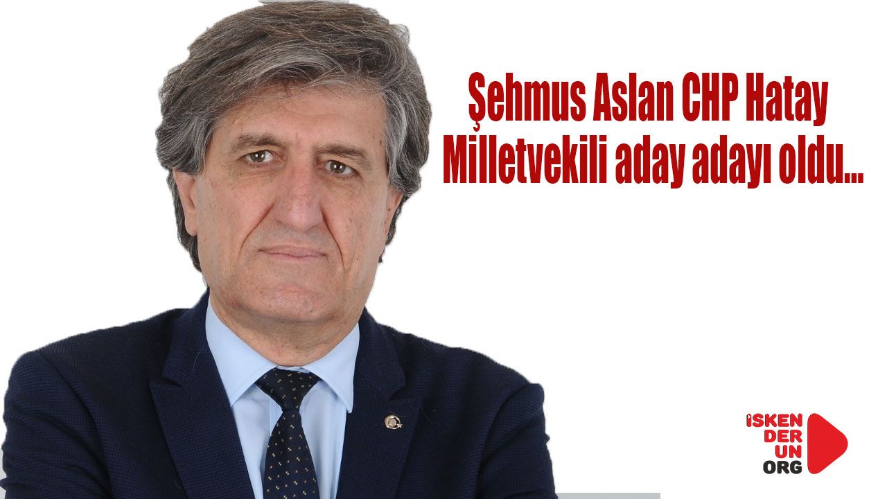 Şehmus Aslan CHP’dan Milletvekili aday adayı oldu…