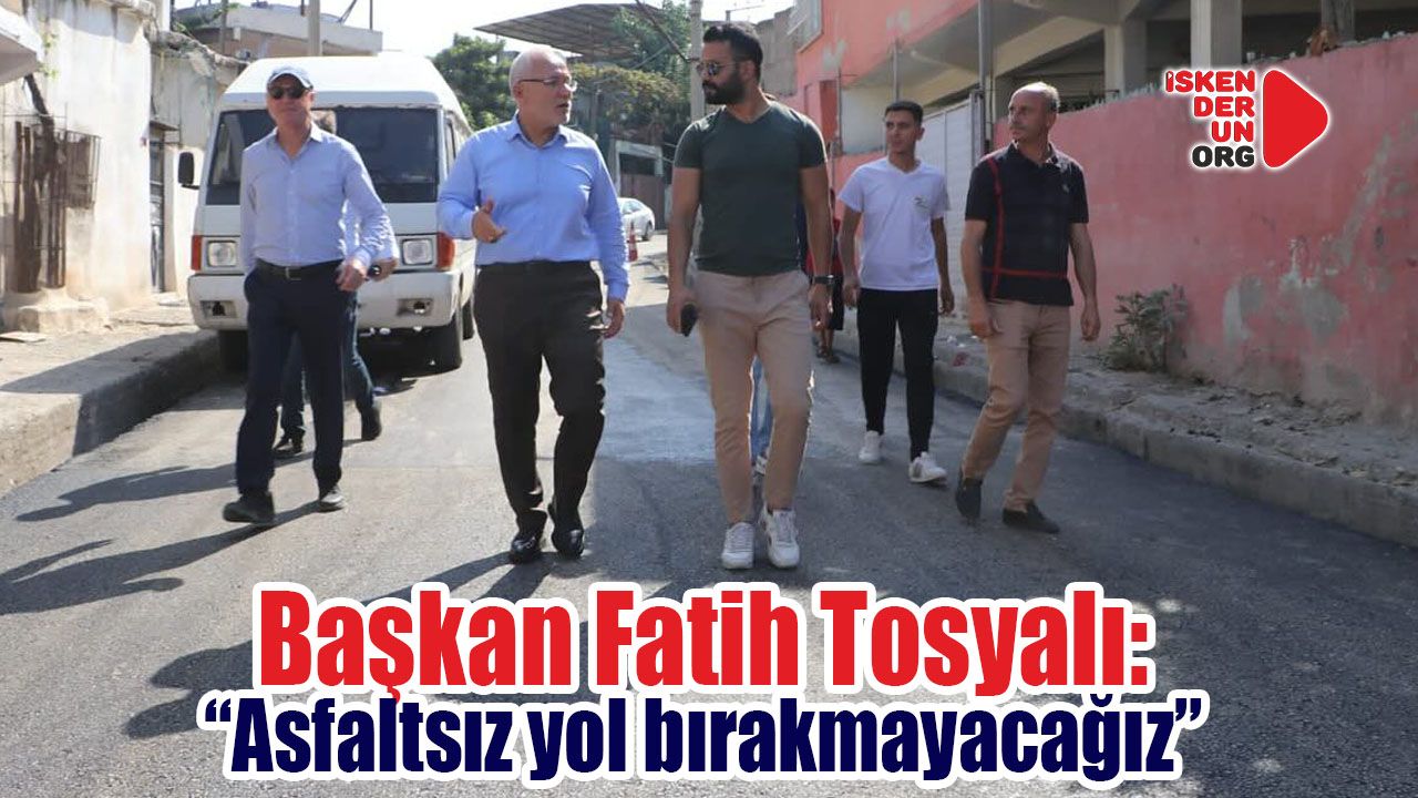 Başkan Tosyalı “Asfaltsız yol bırakmayacağız!”