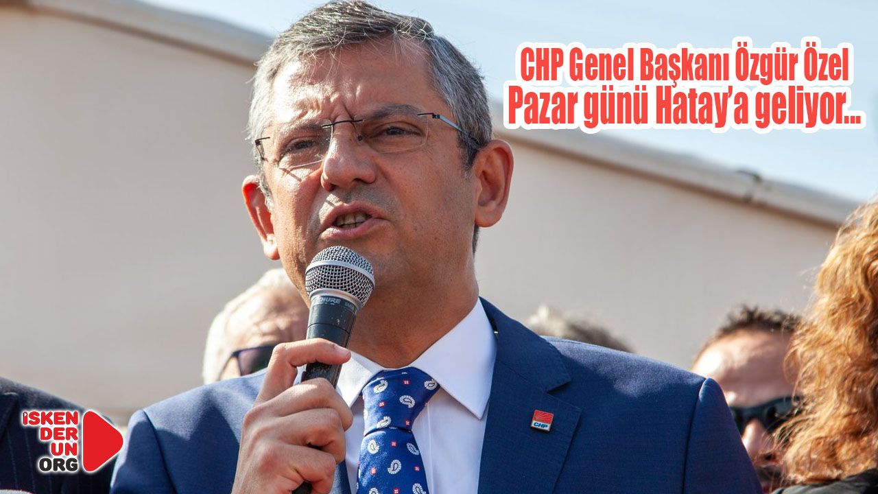CHP Genel Başkanı Özgür Özel Hatay’a Geliyor