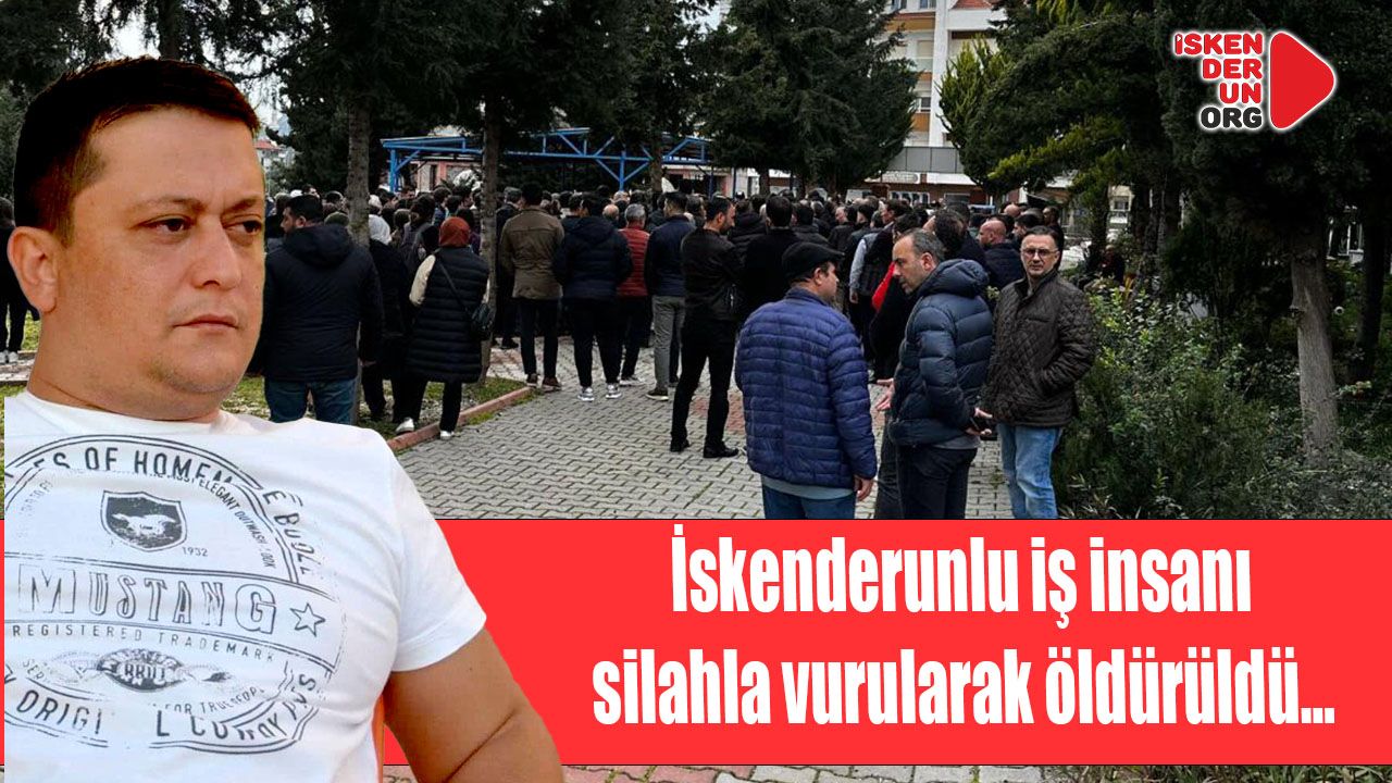 İskenderunlu iş insanı silahla vurularak öldürüldü…