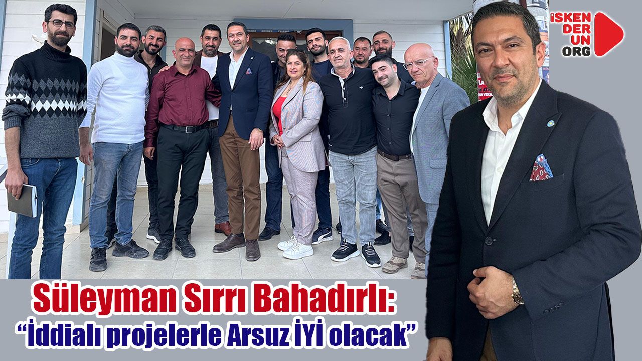 Bahadırlı “İddialı projelerle Arsuz İYİ olacak”