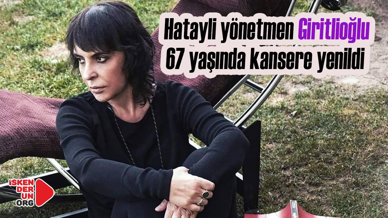 Hataylı yönetmen 67 Yaşında kansere yenildi...