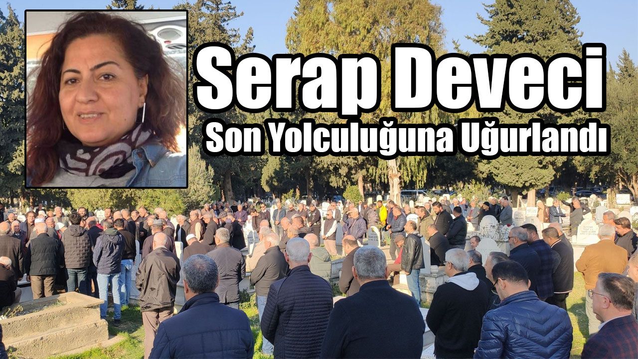 Serap Deveci Son Yolculuğuna Uğurlandı