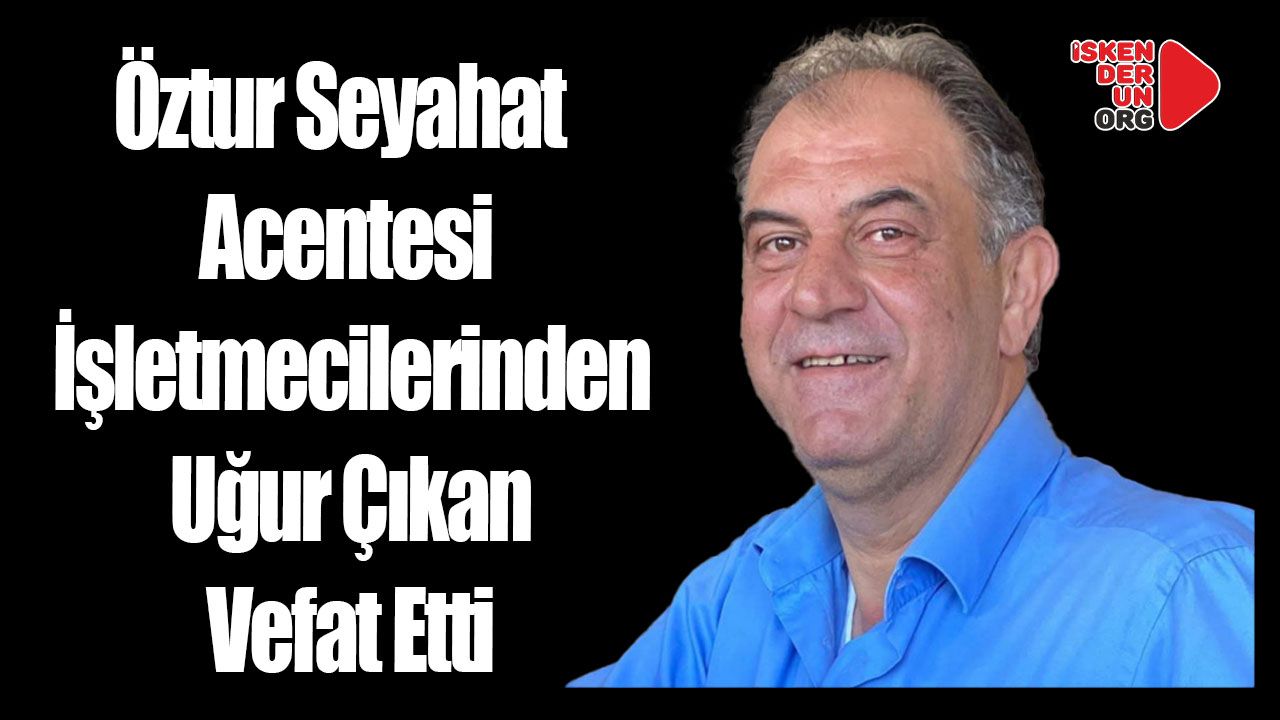 Öztür Seyahat İşletmecisi Uğur Çıkan Vefat Etti