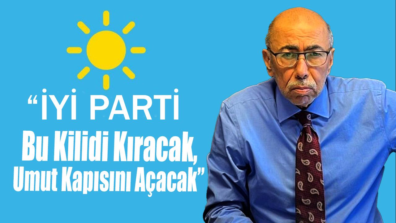 “İYİ Parti Bu Kilidi Kıracak, Umut Kapısını Açacak”