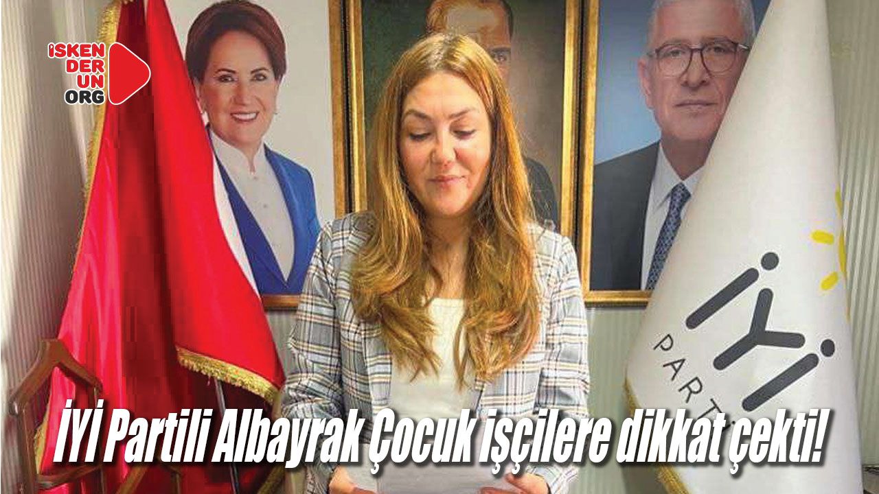 İYİ Partili Albayrak Çocuk işçilere dikkat çekti!