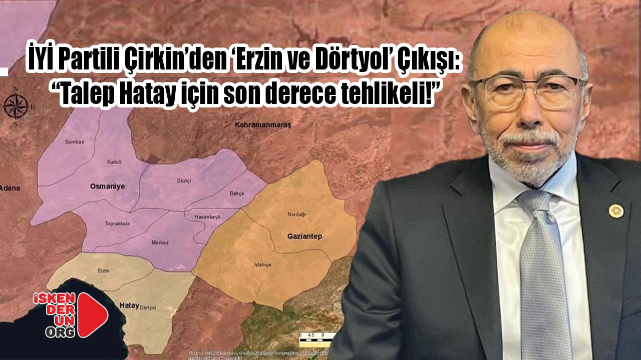 İYİ Partili Çirkin’den ‘Erzin ve Dörtyol’ Çıkışı: