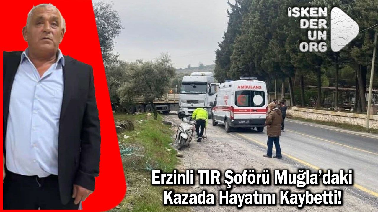 Erzinli TIR Şoförü Muğla'da hayatını kaybetti
