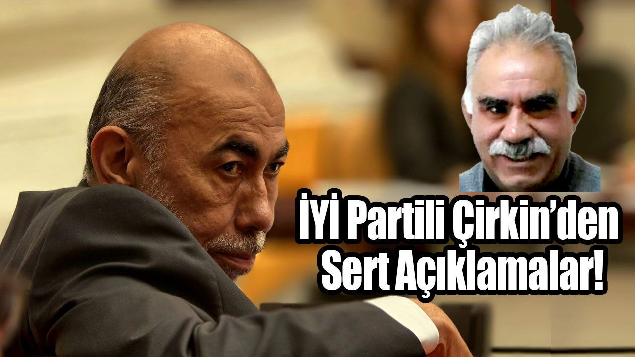İYİ Partili Çirkin’den Sert Açıklamalar!
