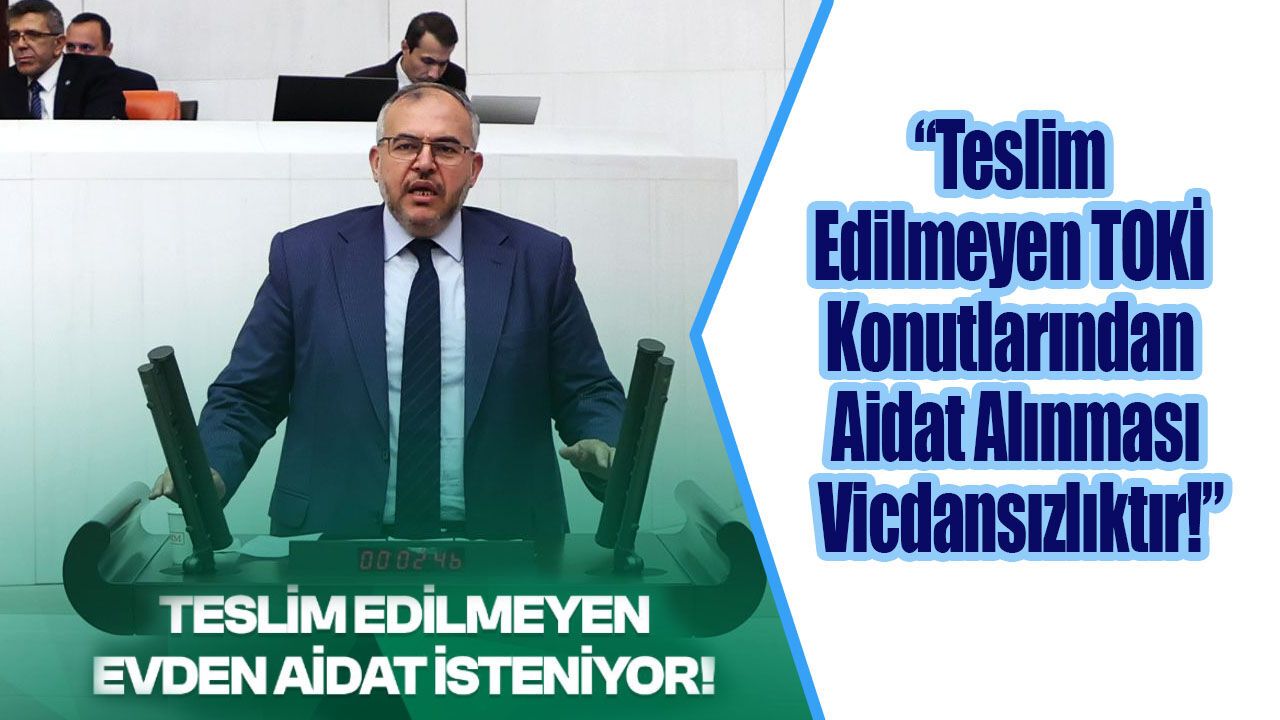“Teslim Edilmeyen TOKİ Konutlarından Aidat Alınması Vicdansızlıktır!”