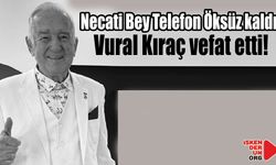 Vural Kıraç vefat etti Necati Bey Telefon öksüz kaldı…