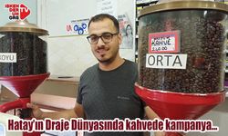 Hatay’ın Draje Dünyasında kahvede kampanya…