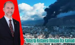 Özel: “Hatay’da Hastanesi Olmayan İlçe Kalmadı”