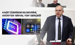 Çalışkan “Türkiye 5G’ye Geçiyor, Hatay’da Sinyal Yok”