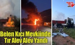 Belen Kıcı Mevkiinde Tır Alev Alev Yandı