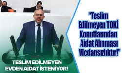 “Teslim Edilmeyen TOKİ Konutlarından Aidat Alınması Vicdansızlıktır!”