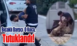 Bıçaklı Darpçı O Koca, Tutuklandı!