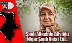 Şanlı Ailesinin Büyüğü, Nigar Şanlı Vefat Etti…
