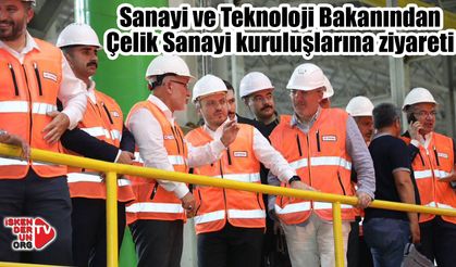 Sanayi ve Teknoloji Bakanından Çelik Sanayi ziyareti