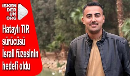 Hataylı TIR sürücüsü İsrail füzesinin hedefi oldu