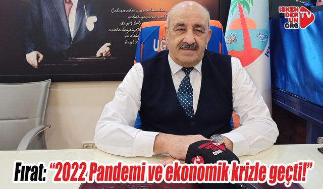 Fırat: “2022 Pandemi ve ekonomik krizle geçti!”