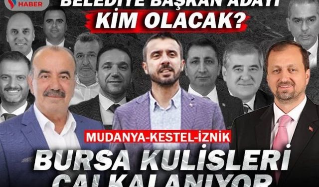 Bursa’nın Kestel, Mudanya ve İznik ilçelerinde belediye başkan adayı kim olacak? Sürpriz isimler var mı?