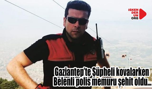 Belenli Polis, Gaziantep’te Şüpheli kovalarken şehit oldu…