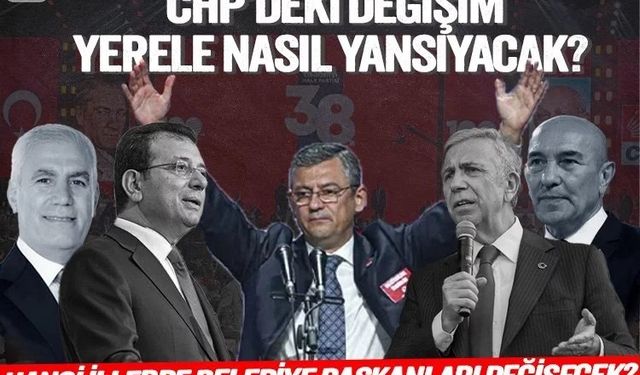 CHP’de hangi illerde belediye başkanları değişecek?