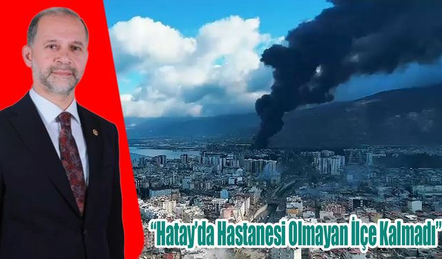 Özel: “Hatay’da Hastanesi Olmayan İlçe Kalmadı”