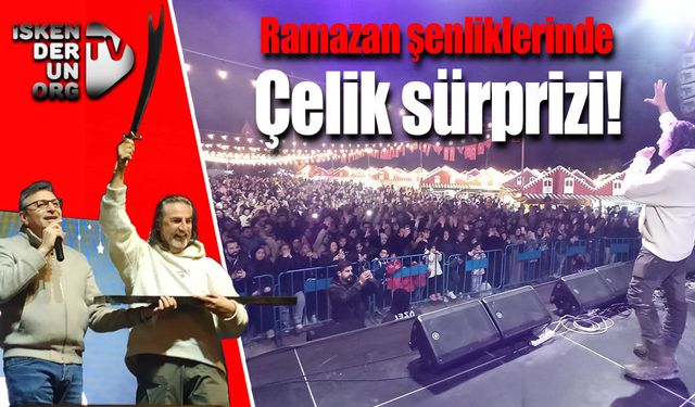 İskenderun’da Ramazan şenliklerinde Çelik sürprizi!