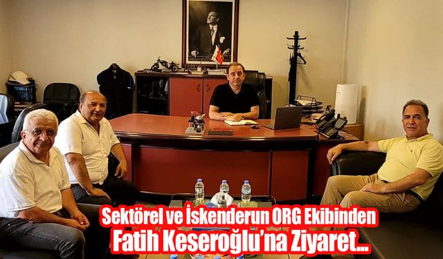 Sektörel ve İskenderun ORG Ekibinden Keseroğlu’na Ziyaret