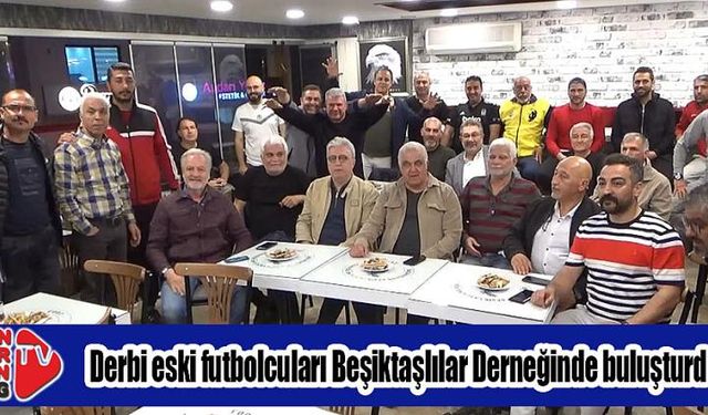 Derbi eski futbolcuları Beşiktaşlılar Derneğinde buluşturdu...