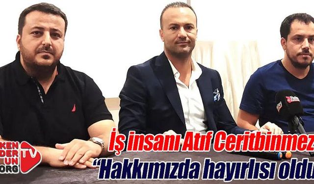 İş insanı Ceritbinmez: “Hakkımızda hayırlısı oldu!”