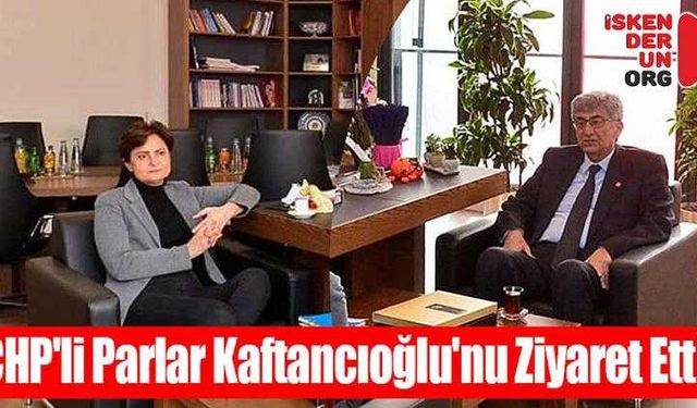 CHP'li Parlar Kaftancıoğlu'nu Ziyaret Etti!