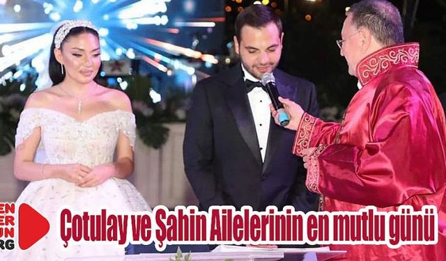 Çotulay ve Şahin Ailelerinin en mutlu günü