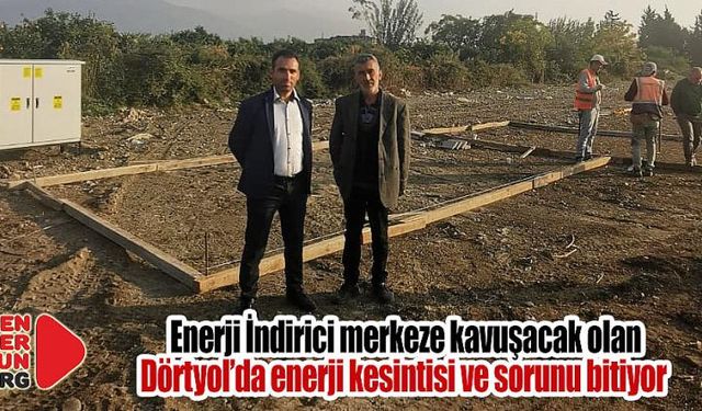  Dörtyol Enerji İndirici merkezine kavuşuyor