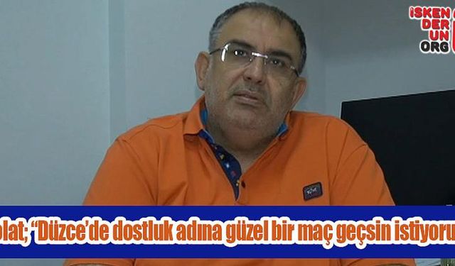 “Düzce’de dostluk adına güzel bir maç geçsin istiyoruz”