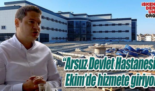 “Arsuz Devlet Hastanesi Ekim’de hizmete giriyor”