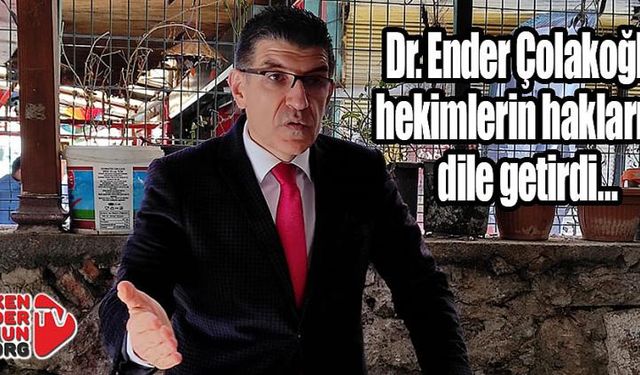 Dr. Çolakoğlu hekimlerin haklarını dile getirdi…