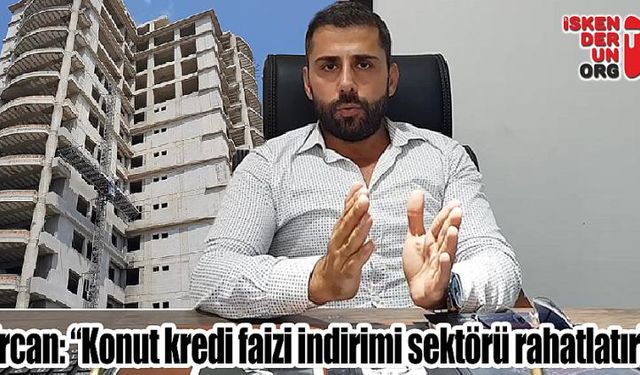 Ercan:“Konut kredi faizi indirimi sektörü rahatlatır”