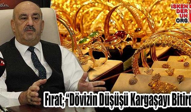 Fırat; “Dövizin Düşüşü Kargaşayı Bitirdi”