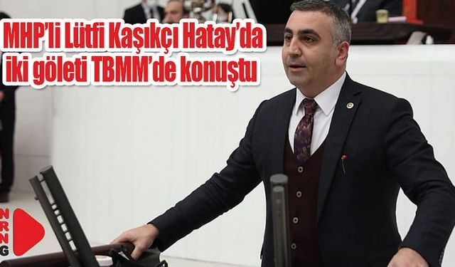 MHP’li Kaşıkçı iki göleti TBMM’de konuştu…