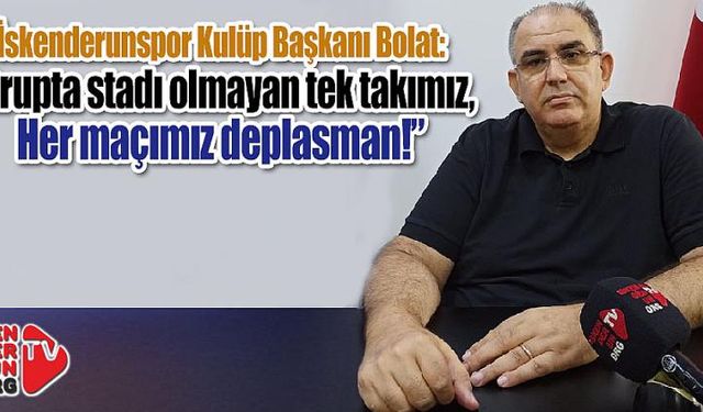 Bolat: “Stadı olmayan tek takımız her maçımız deplasman!”