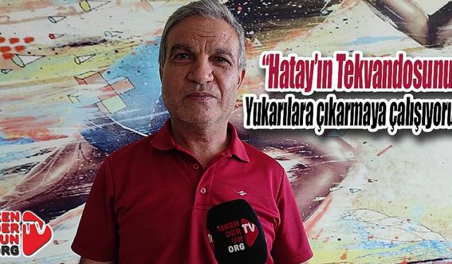 “Hatay’ın Tekvandosunu yukarılara çıkarmaya çalışıyoruz”