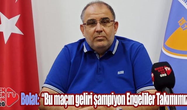 Bolat: ”Bu maçın geliri şampiyon Engeliler Takımımıza”