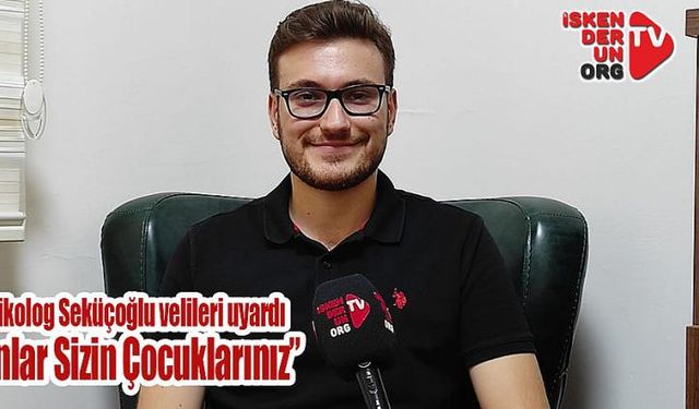 Psikolog Seküçoğlu “Onlar Sizin Çocuklarınız”