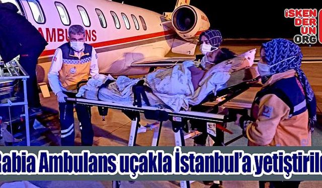 Rabia Ambulans uçakla İstanbul’a sevk edildi.